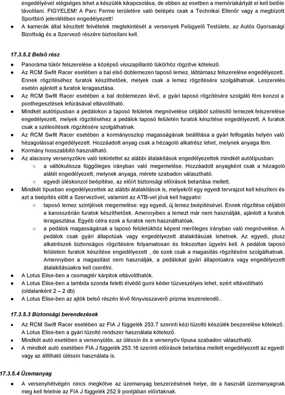 A kamerák által készített felvételek megtekintését a versenyek Felügyelő Testülete, az Autós Gyorsasági Bizottság és a Szervező részére biztosítani kell. 17.3.5.