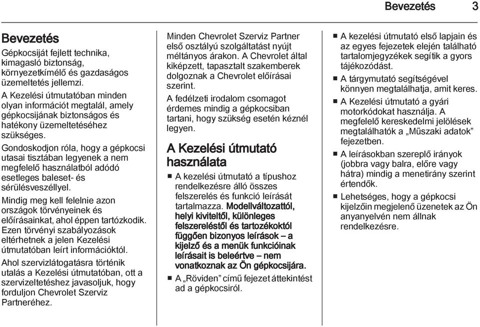 Gondoskodjon róla, hogy a gépkocsi utasai tisztában legyenek a nem megfelelő használatból adódó esetleges baleset- és sérülésveszéllyel.