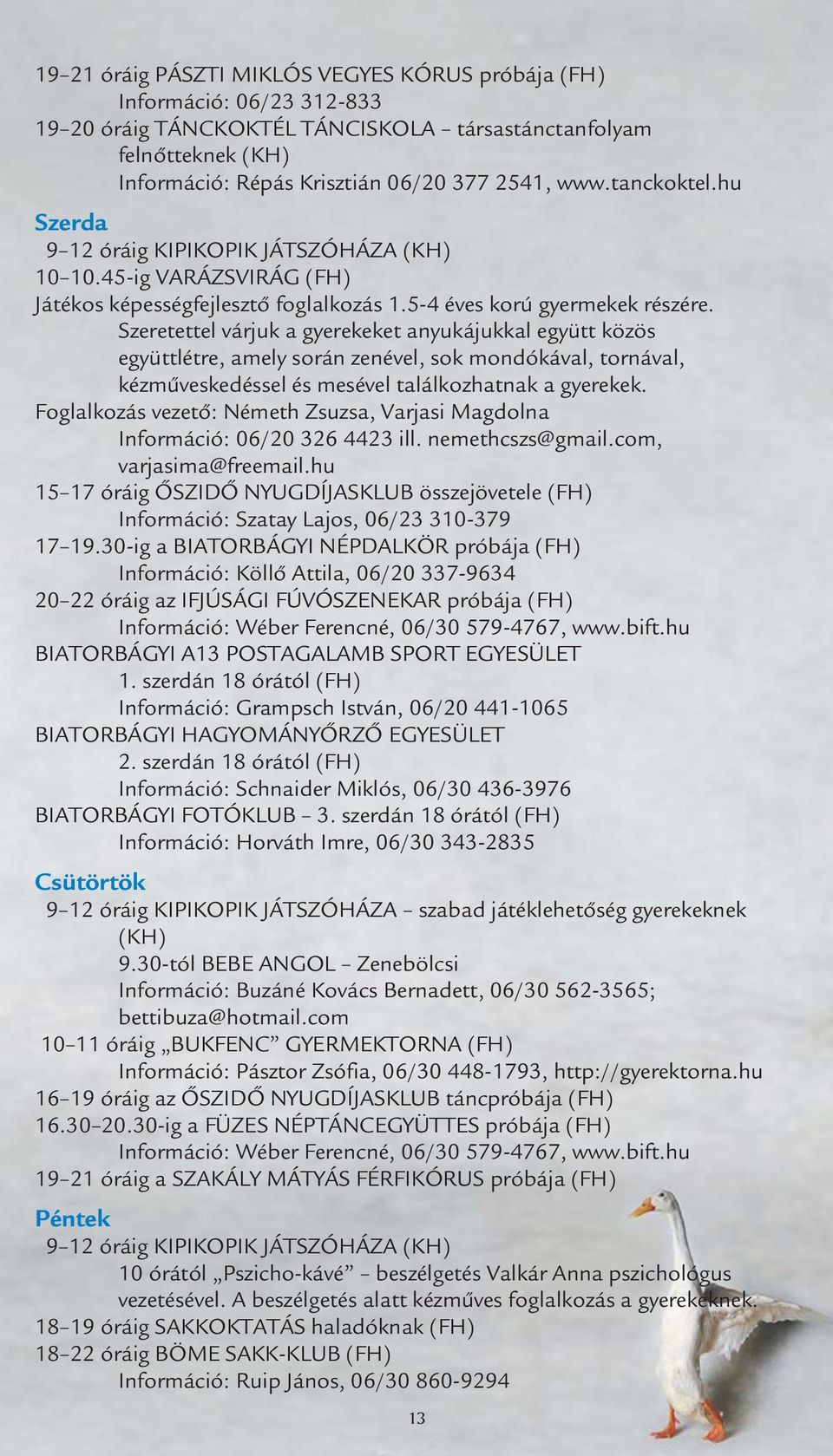 Szeretettel várjuk a gyerekeket anyukájukkal együtt közös együttlétre, amely során zenével, sok mondókával, tornával, kézműveskedéssel és mesével találkozhatnak a gyerekek.