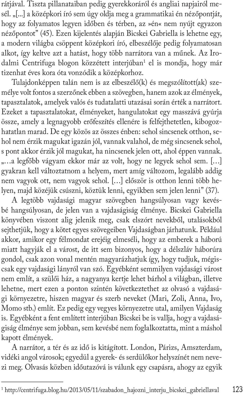 Ezen kijelentés alapján Bicskei Gabriella is lehetne egy, a modern világba csöppent középkori író, elbeszélője pedig folyamatosan alkot, így keltve azt a hatást, hogy több narrátora van a műnek.