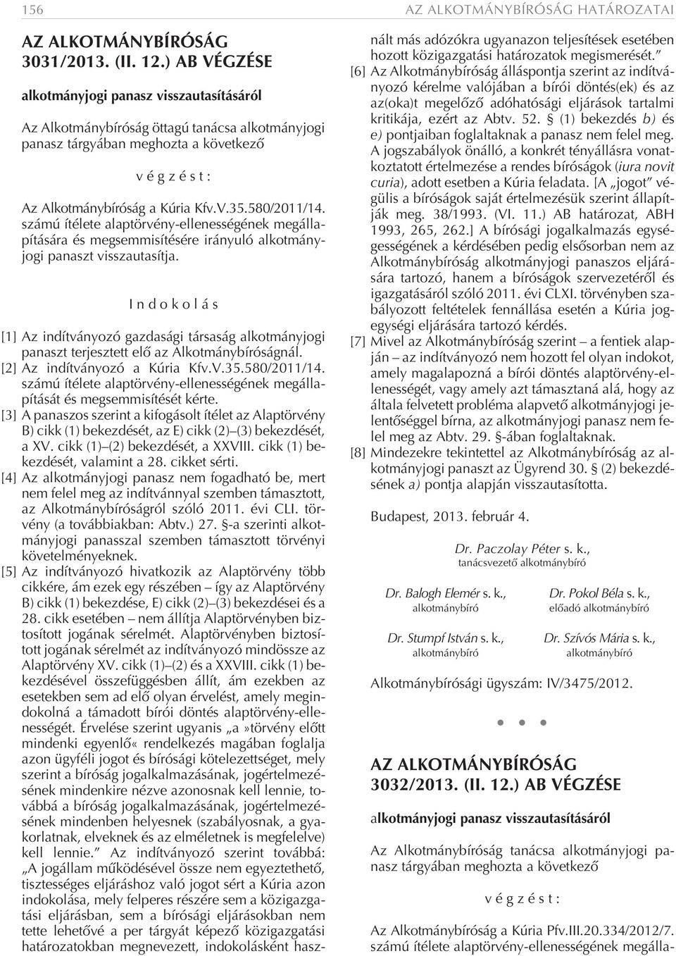 [1] Az indítványozó gazdasági társaság alkotmányjogi panaszt terjesztett elõ az Alkotmánybíróságnál. [2] Az indítványozó a Kúria Kfv.V.35.580/2011/14.