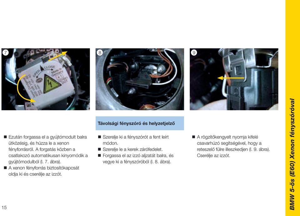 A xenon fényforrás biztosítókapcsát oldja ki és cserélje az izzót. 15 Távolsági fényszóró és helyzetjelző Szerelje ki a fényszórót a fent leírt módon.