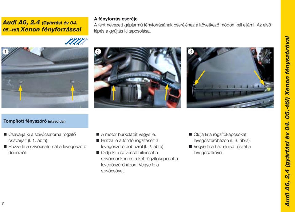 Húzza le a szívócsatornát a levegőszűrő dobozról. A motor burkolatát vegye le. Húzza le a tömlő rögzítéseit a levegőszűrő dobozról (l. 2. ábra).