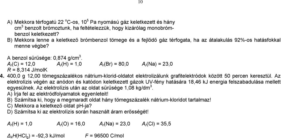 A r (C) = 12,0 A r (H) = 1,0 A r (Br) = 80,0 A r (Na) = 23,0 R = 8,314 J/molK 4. 400,0 g 12,00 tömegszázalékos nátrium-klorid-oldatot elektrolizálunk grafitelektródok között 50 percen keresztül.