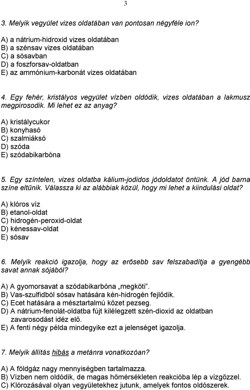 Egy fehér, kristályos vegyület vízben oldódik, vizes oldatában a lakmusz megpirosodik. Mi lehet ez az anyag? A) kristálycukor B) konyhasó C) szalmiáksó D) szóda E) szódabikarbóna 5.