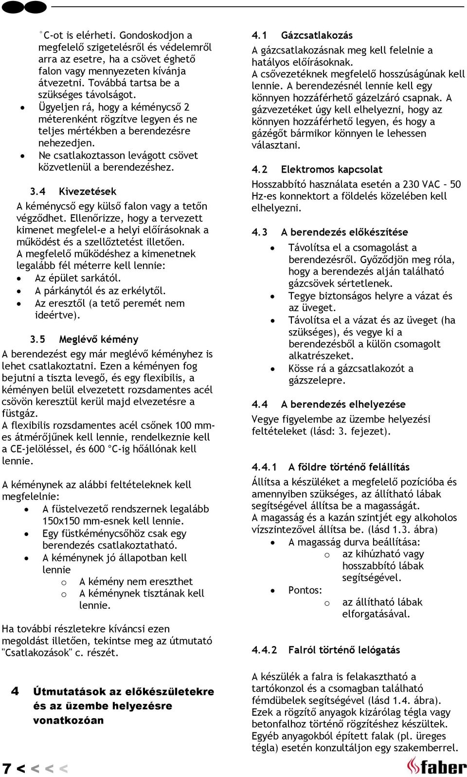 4 Kivezetések A kéménycső egy külső falon vagy a tetőn végződhet. Ellenőrizze, hogy a tervezett kimenet megfelel-e a helyi előírásoknak a működést és a szellőztetést illetően.