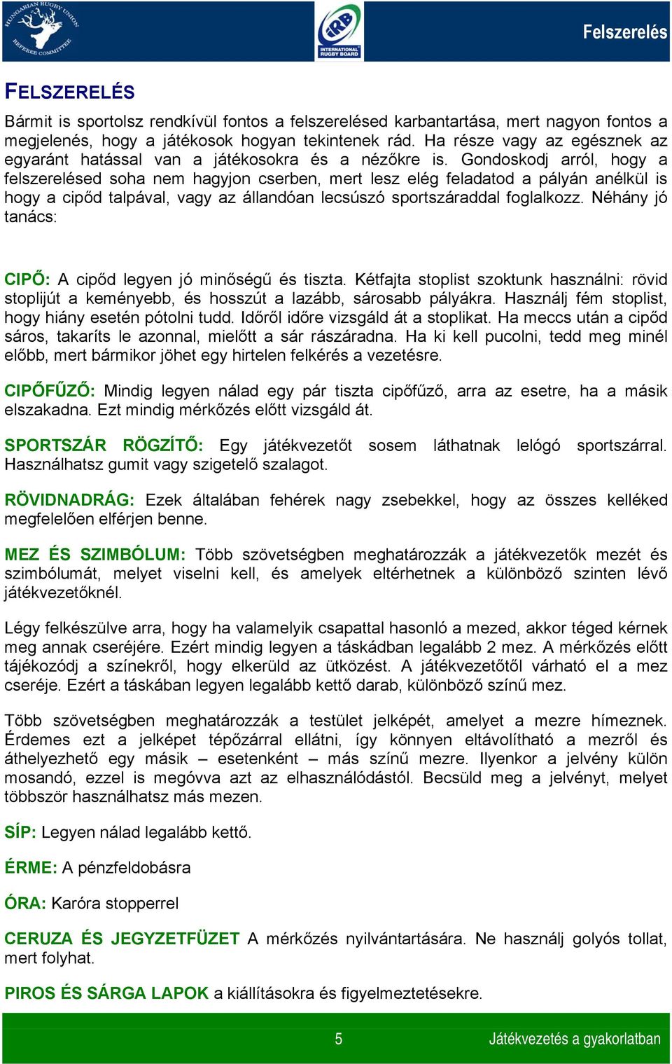 Gondoskodj arról, hogy a felszerelésed soha nem hagyjon cserben, mert lesz elég feladatod a pályán anélkül is hogy a cipőd talpával, vagy az állandóan lecsúszó sportszáraddal foglalkozz.