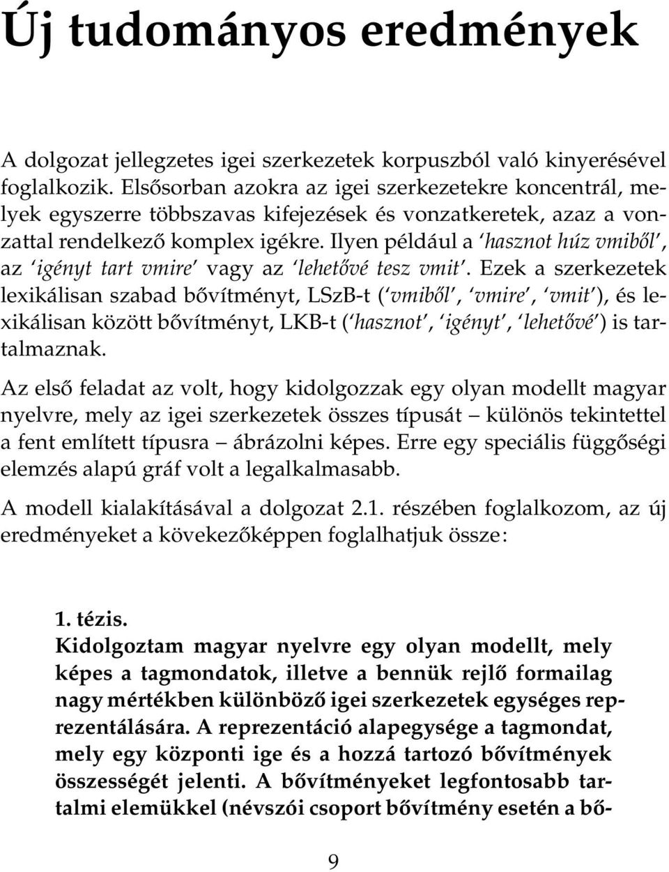 Ilyen például a hasznot húz vmiből, az igényt tart vmire vagy az lehetővé tesz vmit.