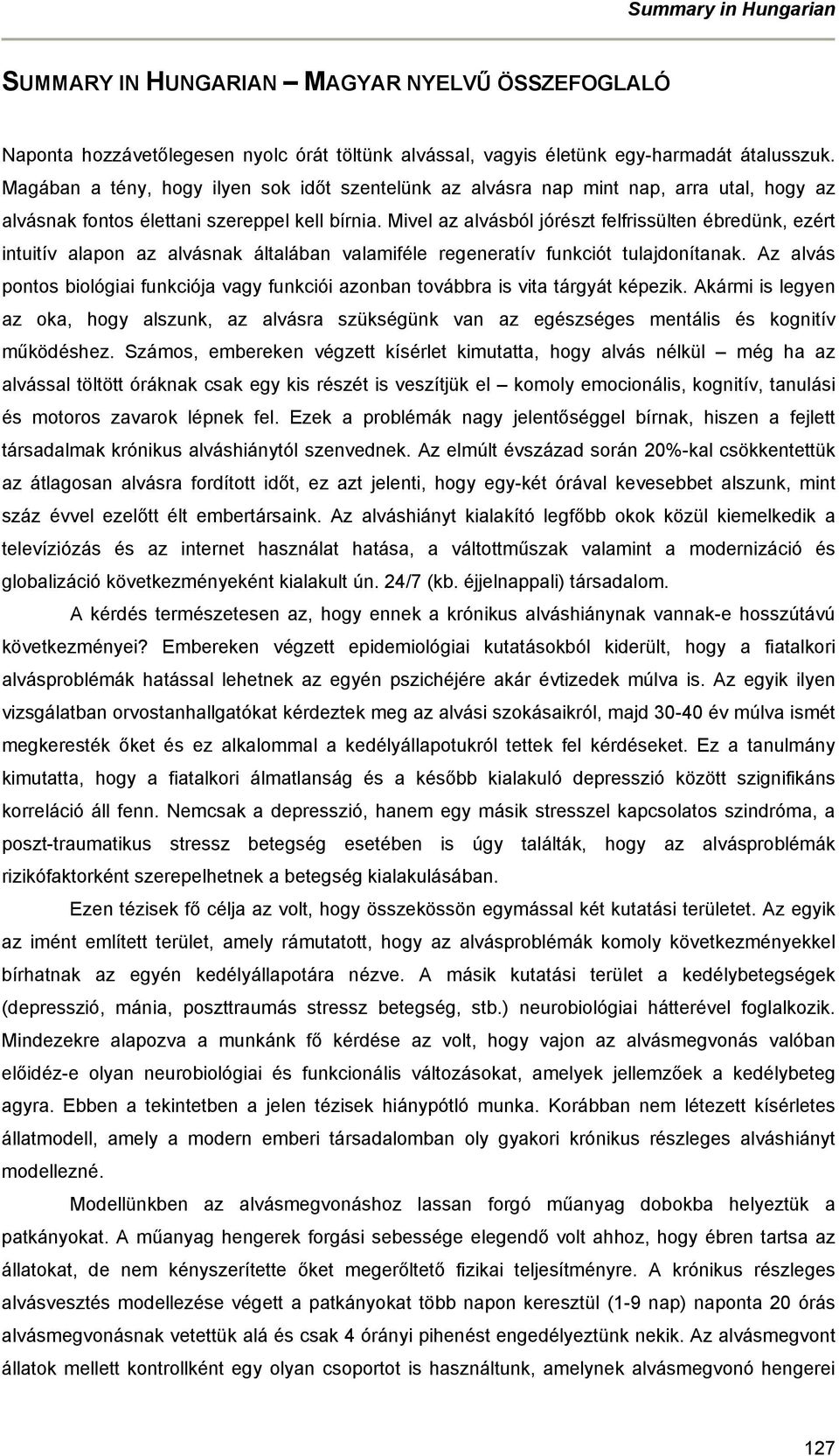 Mivel az alvásból jórészt felfrissülten ébredünk, ezért intuitív alapon az alvásnak általában valamiféle regeneratív funkciót tulajdonítanak.