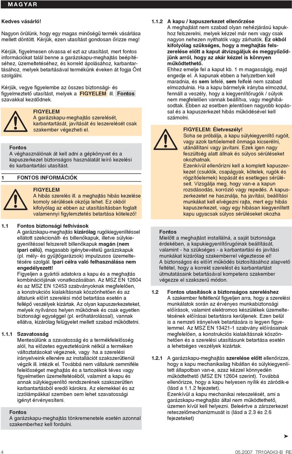 betartásával termékünk éveken át fogja Önt szolgálni. Kérjük, vegye figyelembe az összes biztonsági- és figyelmeztetœ utasítást, melyek a FIGYELEM ill. szavakkal kezdœdnek.