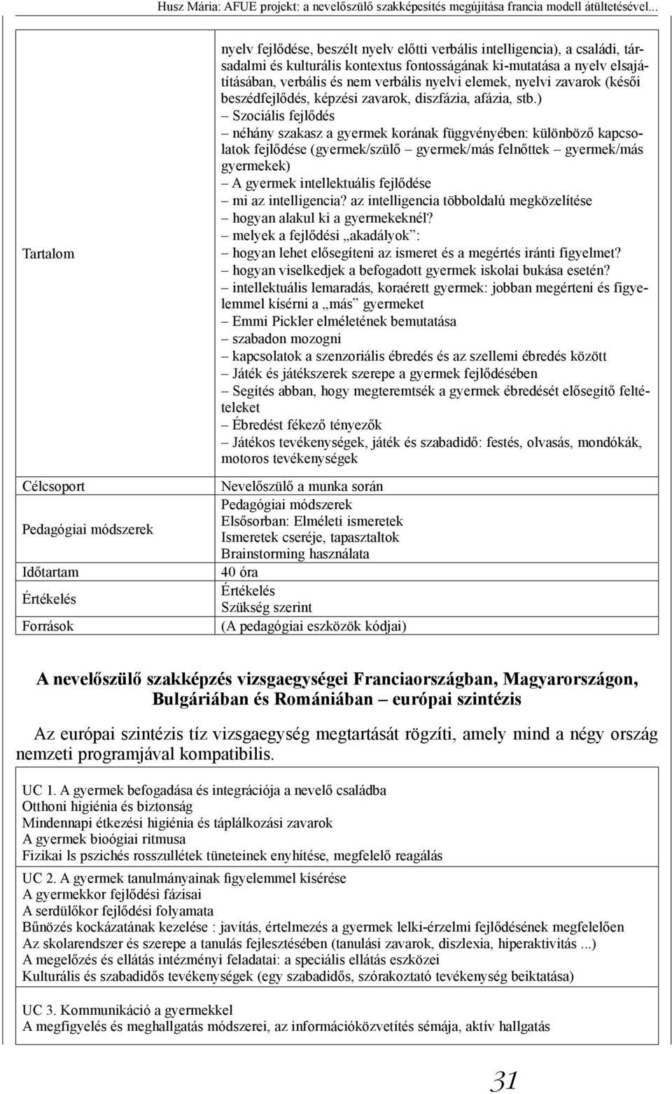 nyelv elsajátításában, verbális és nem verbális nyelvi elemek, nyelvi zavarok (késői beszédfejlődés, képzési zavarok, diszfázia, afázia, stb.