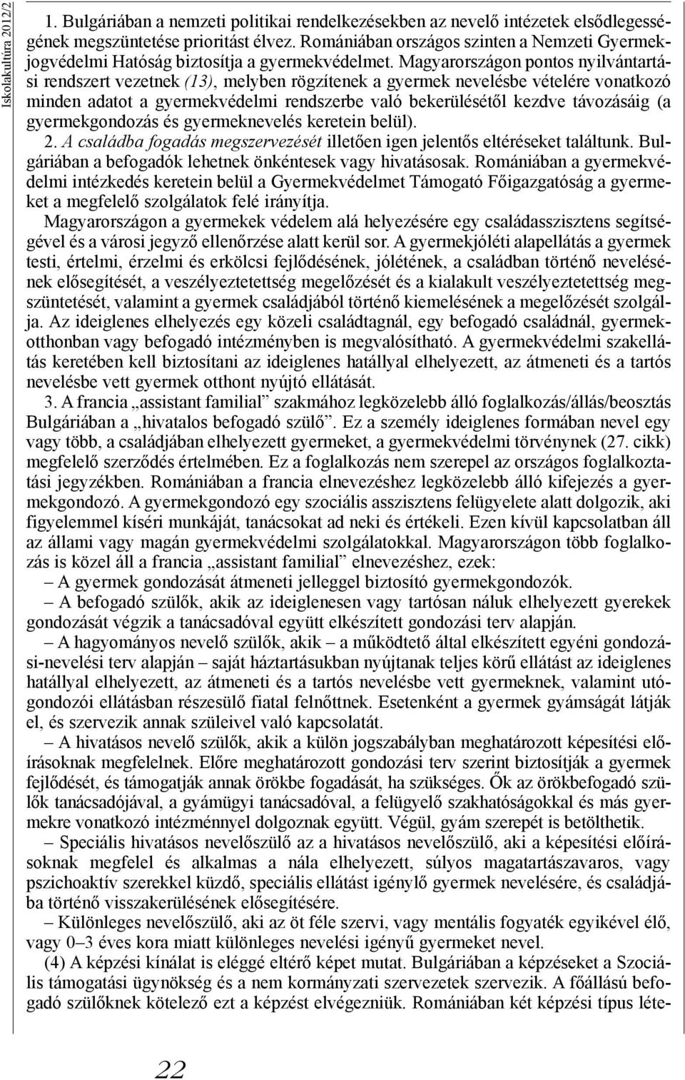 Magyarországon pontos nyilvántartási rendszert vezetnek (13), melyben rögzítenek a gyermek nevelésbe vételére vonatkozó minden adatot a gyermekvédelmi rendszerbe való bekerülésétől kezdve távozásáig