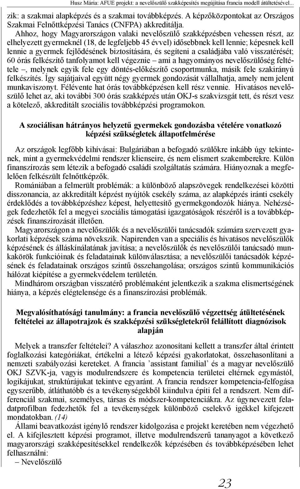 Ahhoz, hogy Magyarországon valaki nevelőszülő szakképzésben vehessen részt, az elhelyezett gyermeknél (18, de legfeljebb 45 évvel) idősebbnek kell lennie; képesnek kell lennie a gyermek fejlődésének