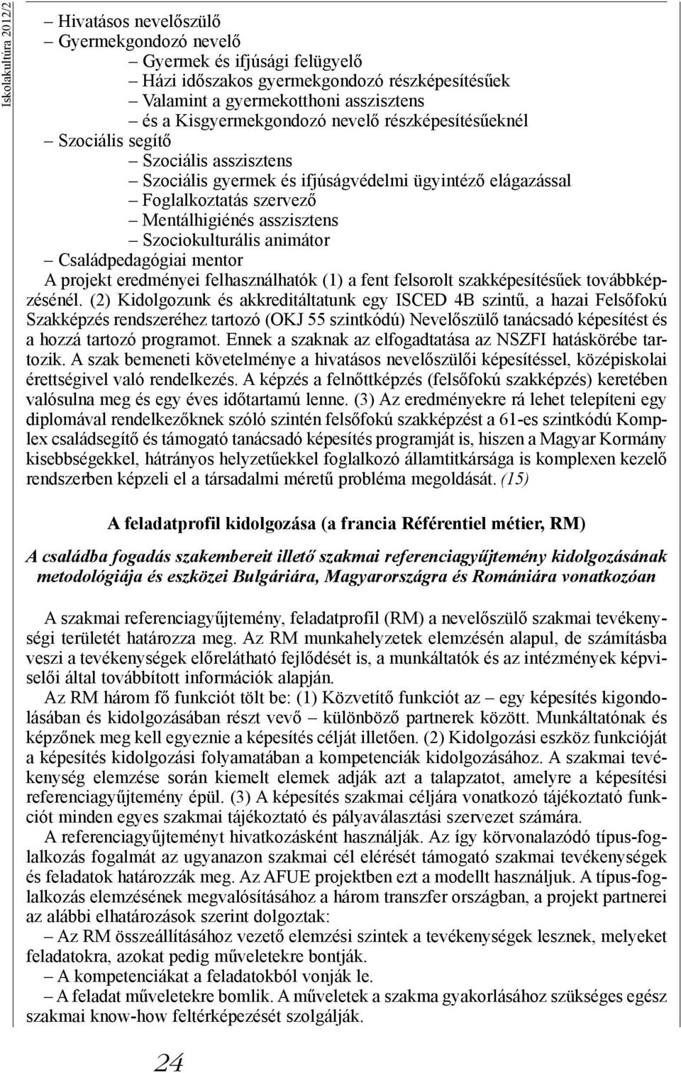 Szociokulturális animátor Családpedagógiai mentor A projekt eredményei felhasználhatók (1) a fent felsorolt szakképesítésűek továbbképzésénél.