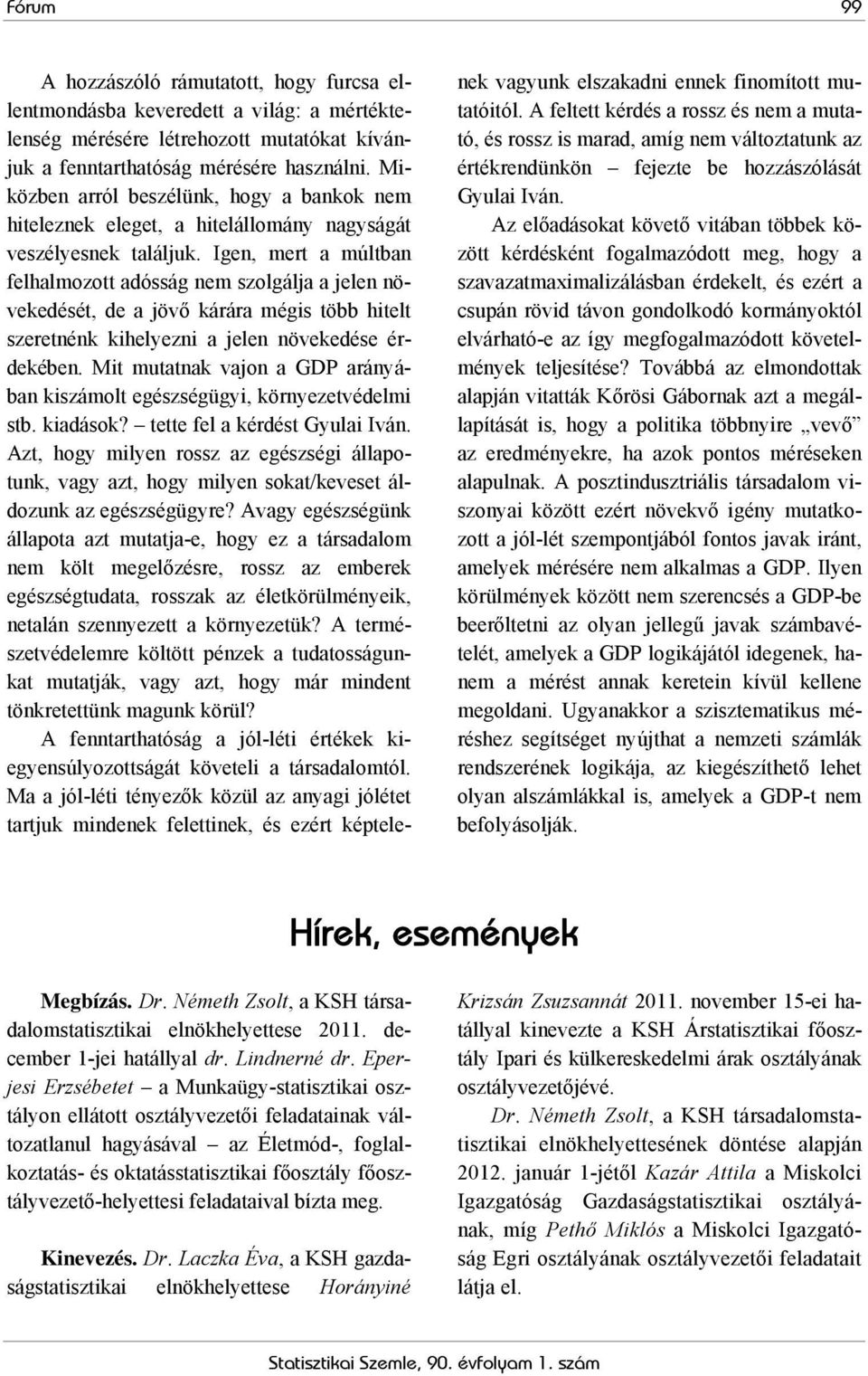 Igen, mert a múltban felhalmozott adósság nem szolgálja a jelen növekedését, de a jövő kárára mégis több hitelt szeretnénk kihelyezni a jelen növekedése érdekében.