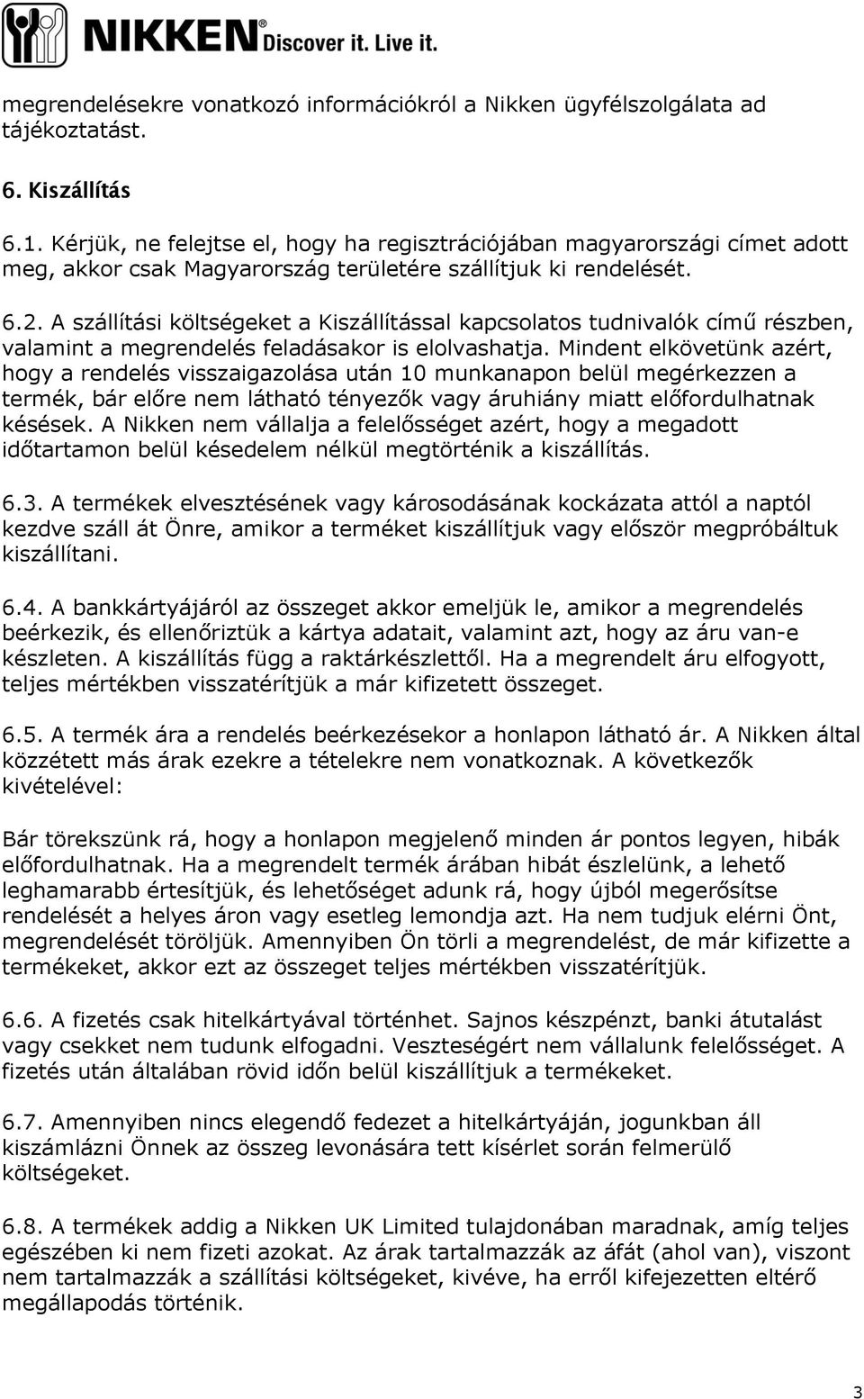 A szállítási költségeket a Kiszállítással kapcsolatos tudnivalók című részben, valamint a megrendelés feladásakor is elolvashatja.