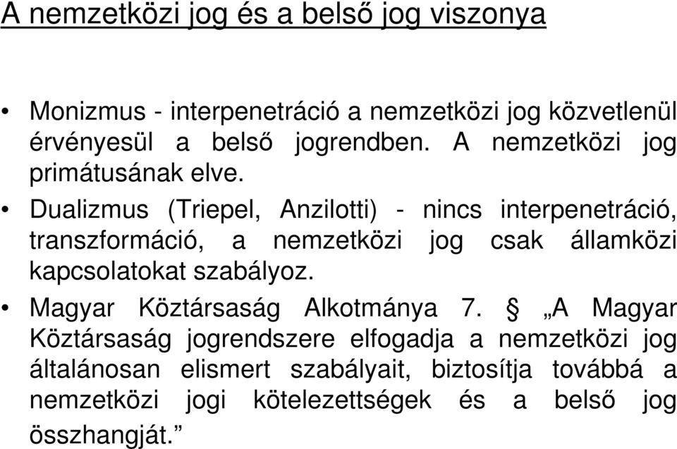 Dualizmus (Triepel, Anzilotti) - nincs interpenetráció, transzformáció, a nemzetközi jog csak államközi kapcsolatokat