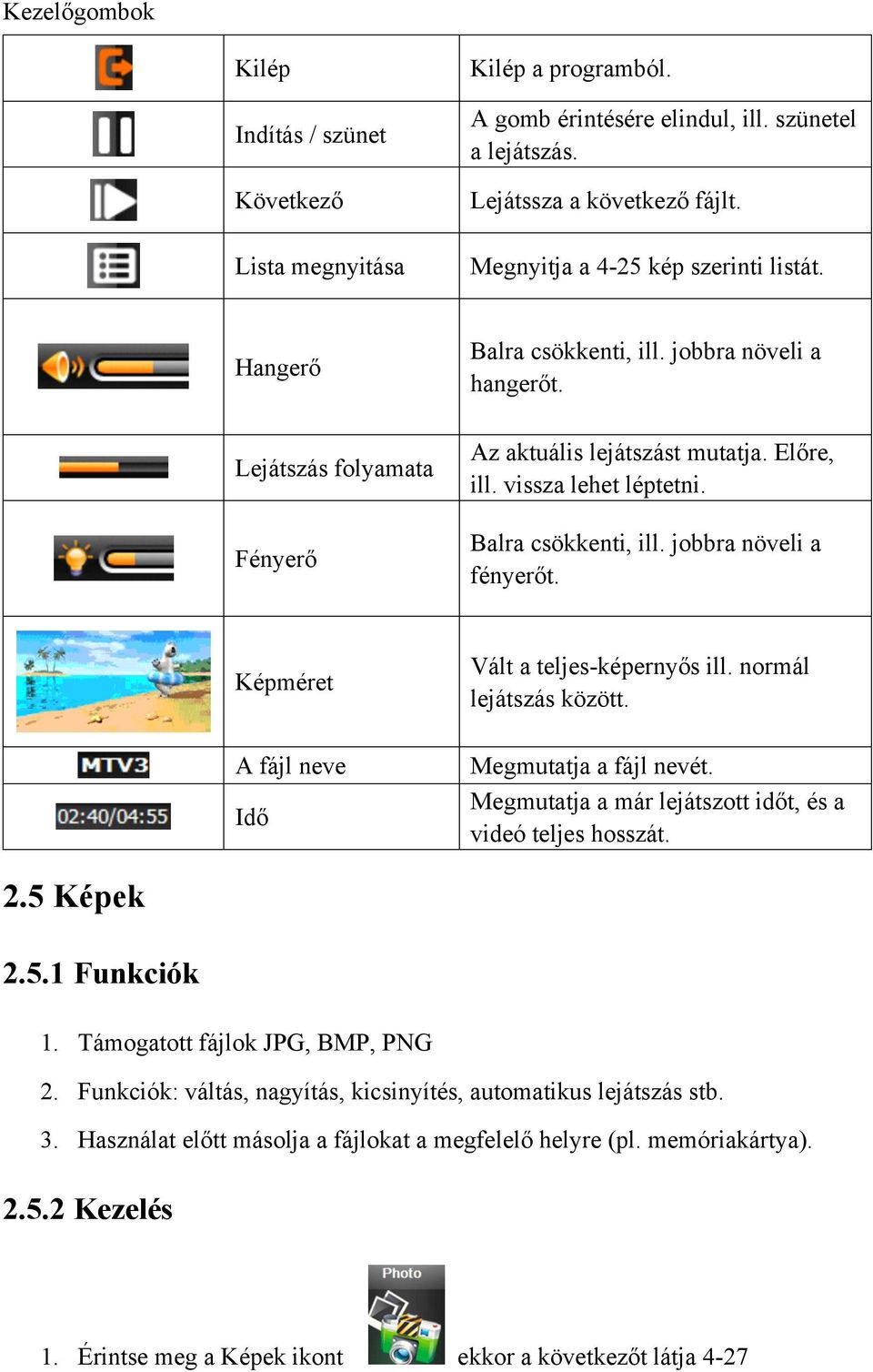 vissza lehet léptetni. Balra csökkenti, ill. jobbra növeli a fényerőt. Képméret Vált a teljes-képernyős ill. normál lejátszás között. A fájl neve Idő Megmutatja a fájl nevét.