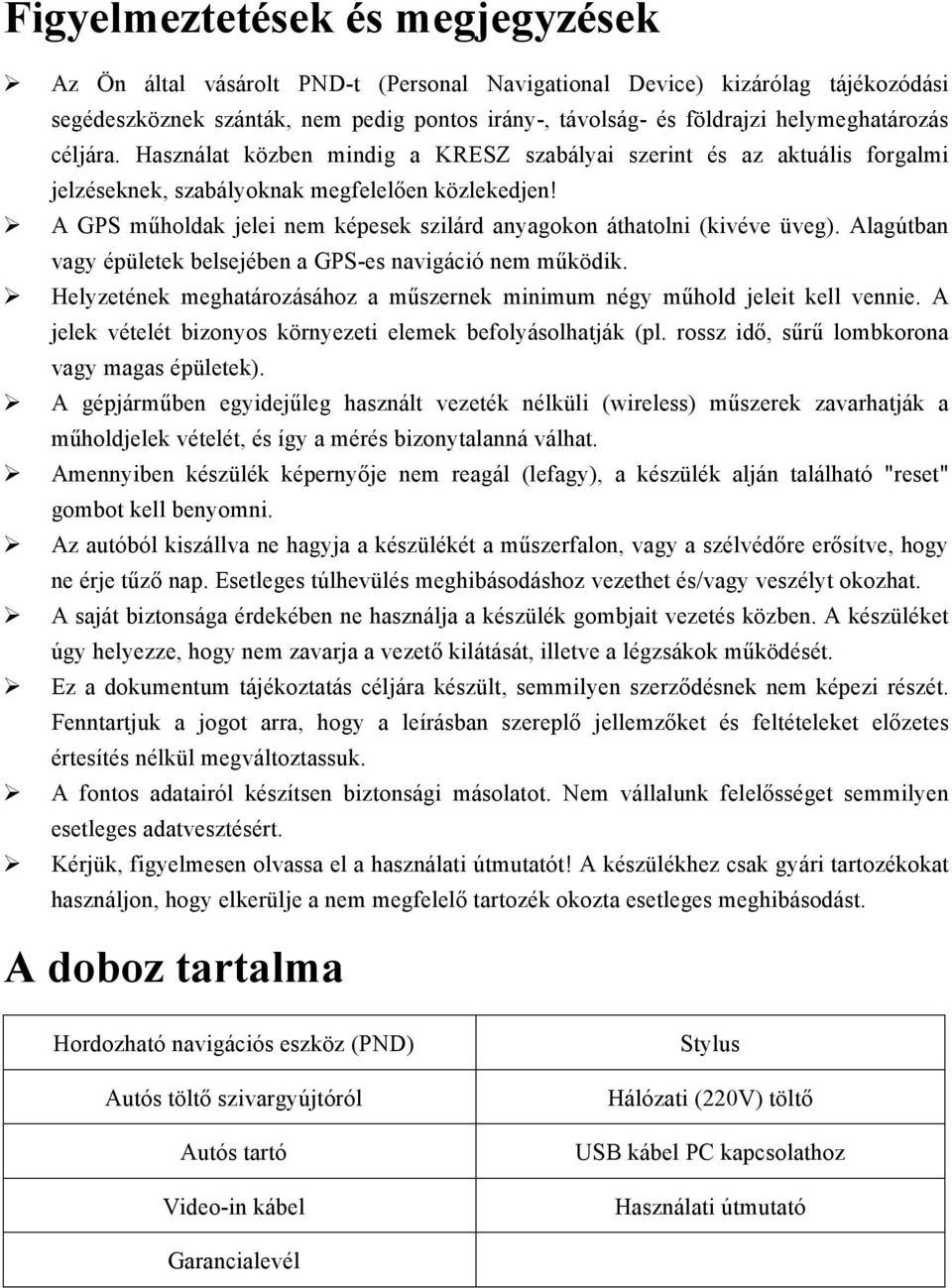 A GPS műholdak jelei nem képesek szilárd anyagokon áthatolni (kivéve üveg). Alagútban vagy épületek belsejében a GPS-es navigáció nem működik.