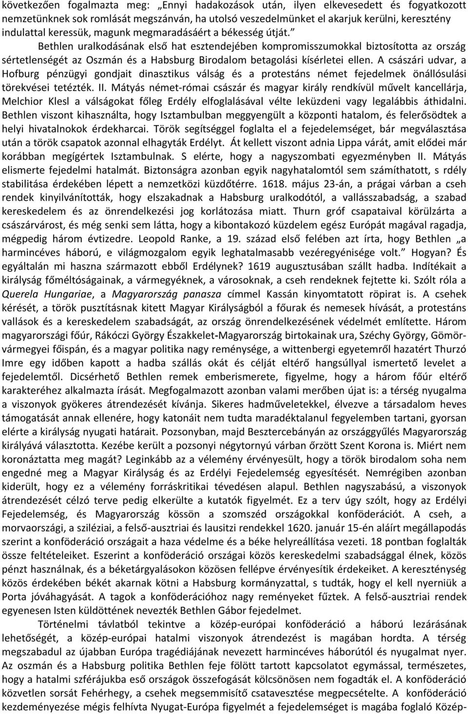 Bethlen uralkodásának első hat esztendejében kompromisszumokkal biztosította az ország sértetlenségét az Oszmán és a Habsburg Birodalom betagolási kísérletei ellen.