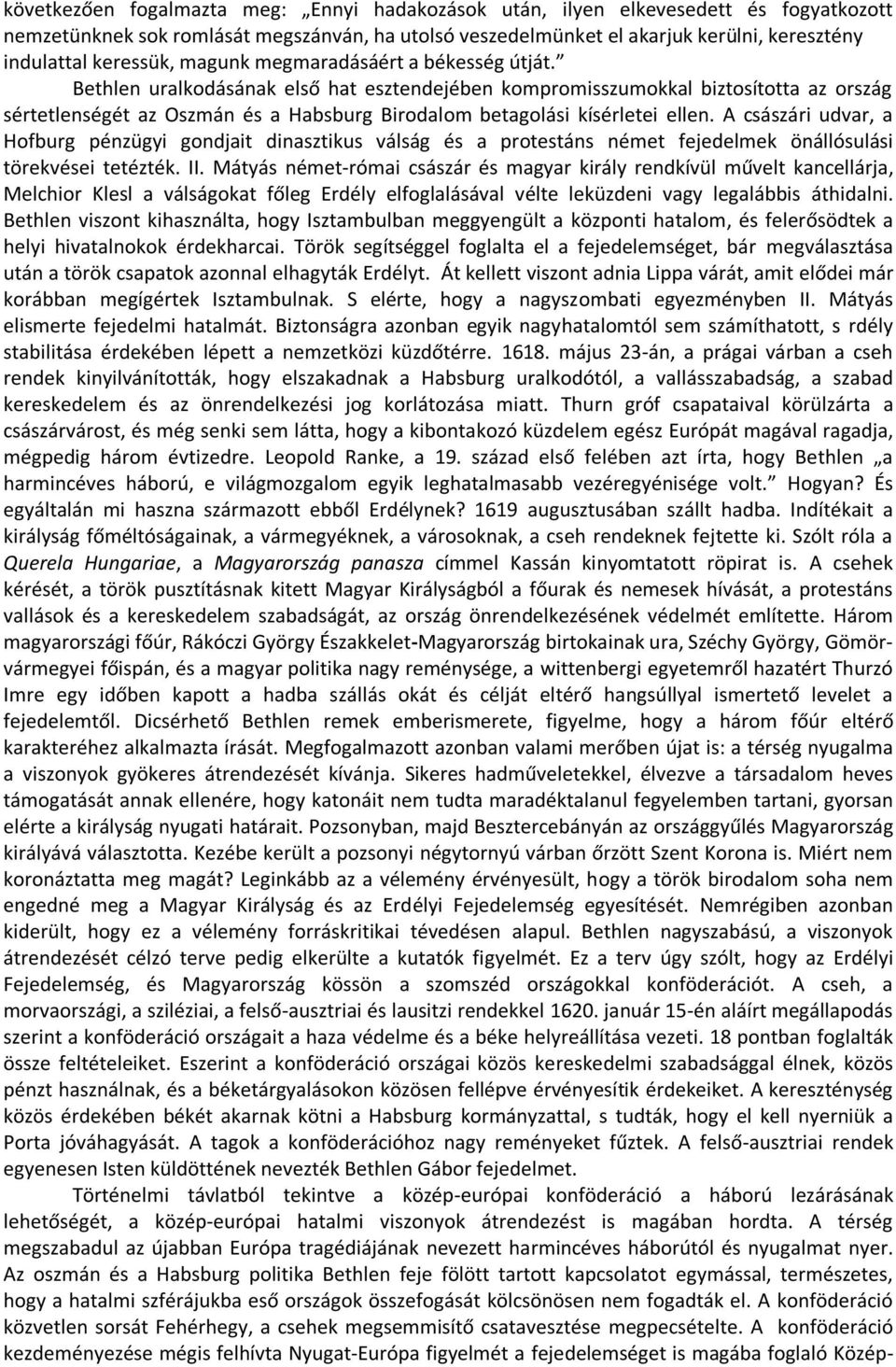 Bethlen uralkodásának első hat esztendejében kompromisszumokkal biztosította az ország sértetlenségét az Oszmán és a Habsburg Birodalom betagolási kísérletei ellen.