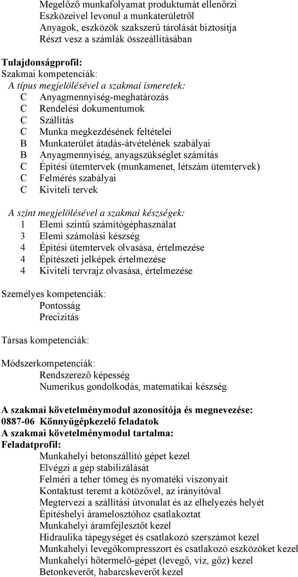 Anyagmennyiség, anyagszükséglet számítás C Építési ütemtervek (munkamenet, létszám ütemtervek) C Felmérés szabályai C Kiviteli tervek A szint megjelölésével a szakmai készségek: 1 Elemi szintű