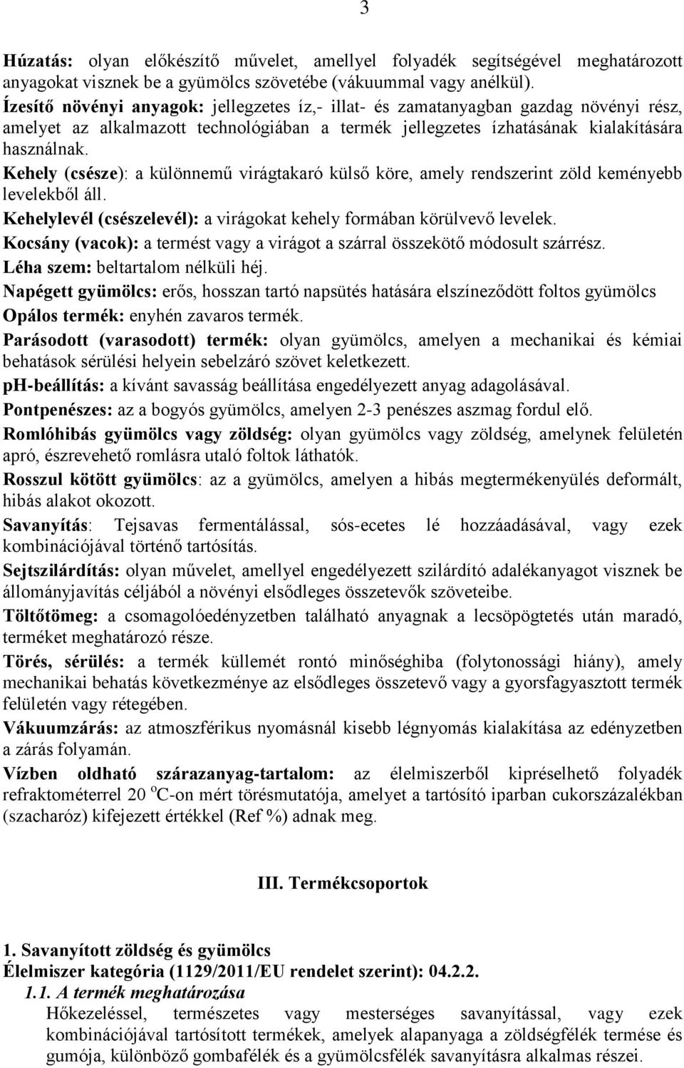 Kehely (csésze): a különnemű virágtakaró külső köre, amely rendszerint zöld keményebb levelekből áll. Kehelylevél (csészelevél): a virágokat kehely formában körülvevő levelek.