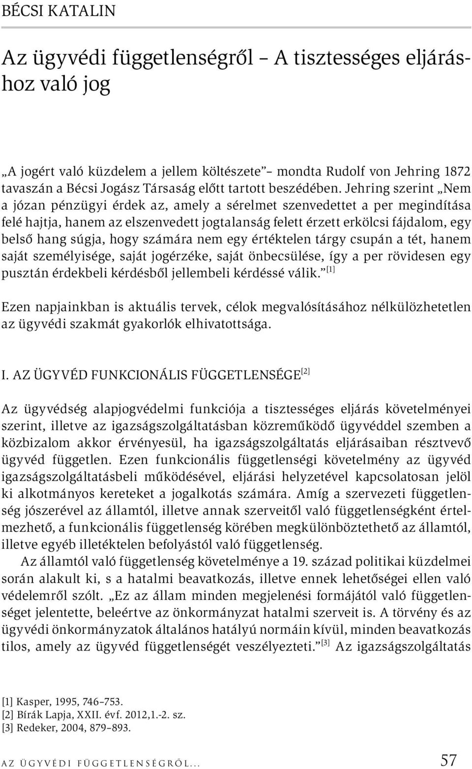 Jehring szerint Nem a józan pénzügyi érdek az, amely a sérelmet szenvedettet a per megindítása felé hajtja, hanem az elszenvedett jogtalanság felett érzett erkölcsi fájdalom, egy belső hang súgja,