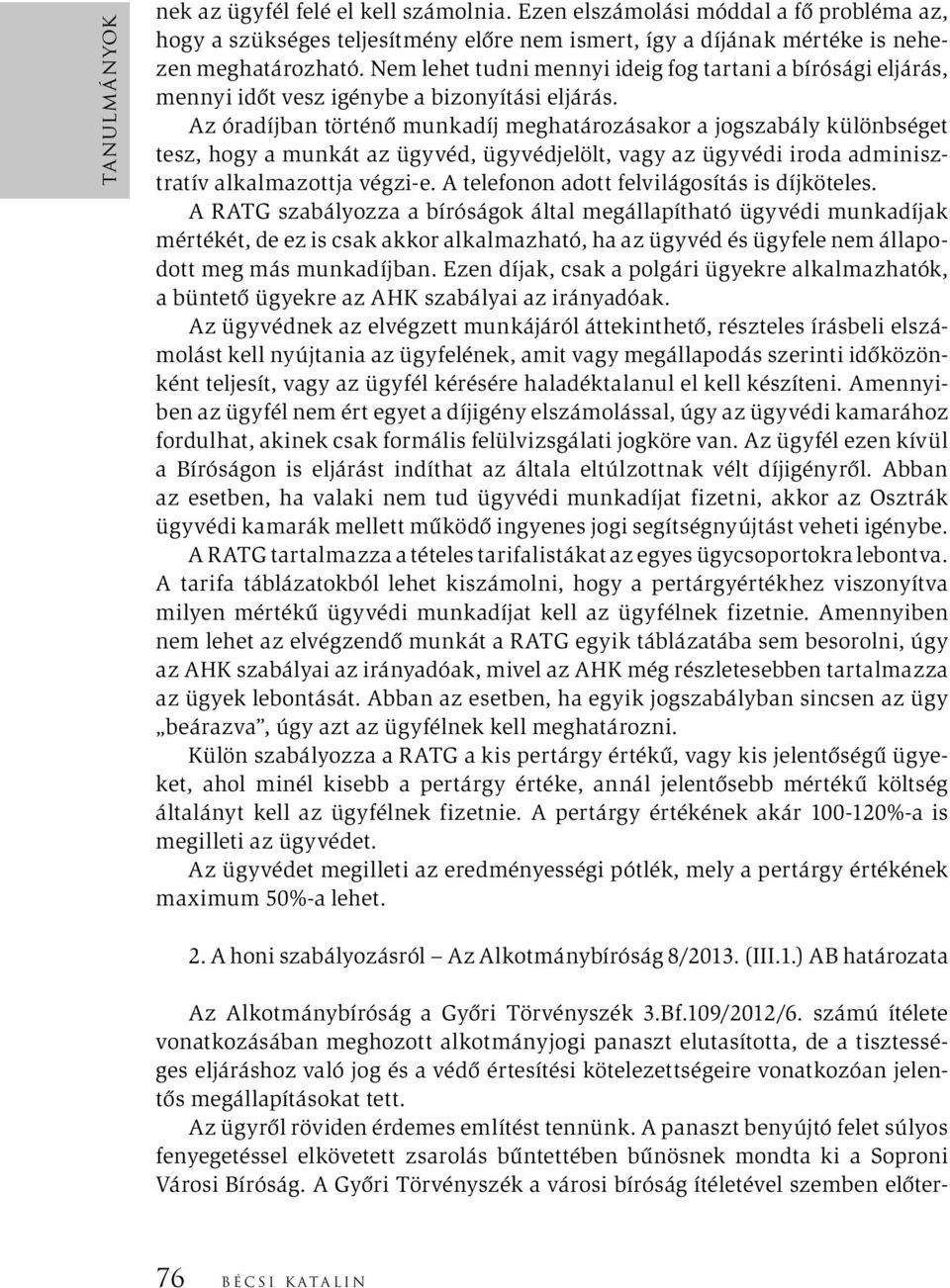 Az óradíjban történő munkadíj meghatározásakor a jogszabály különbséget tesz, hogy a munkát az ügyvéd, ügyvédjelölt, vagy az ügyvédi iroda adminisztratív alkalmazottja végzi-e.