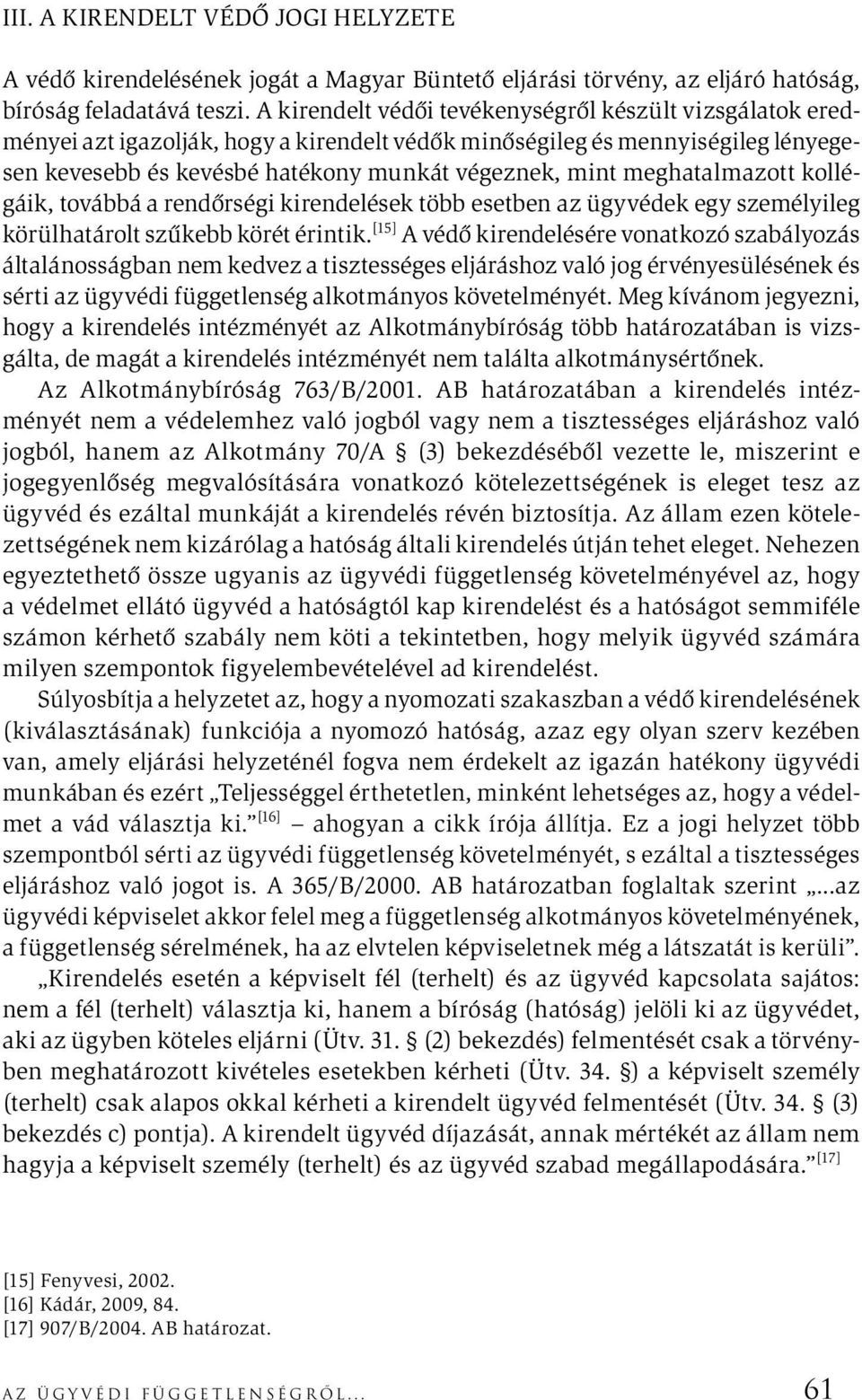 meghatalmazott kollégáik, továbbá a rendőrségi kirendelések több esetben az ügyvédek egy személyileg körülhatárolt szűkebb körét érintik.