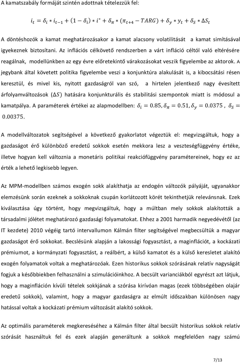 A jegybank által követett politika figyelembe veszi a konjunktúra alakulását is, a kibocsátási résen keresztül, és mivel kis, nyitott gazdaságról van szó, a hirtelen jelentkező nagy évesített