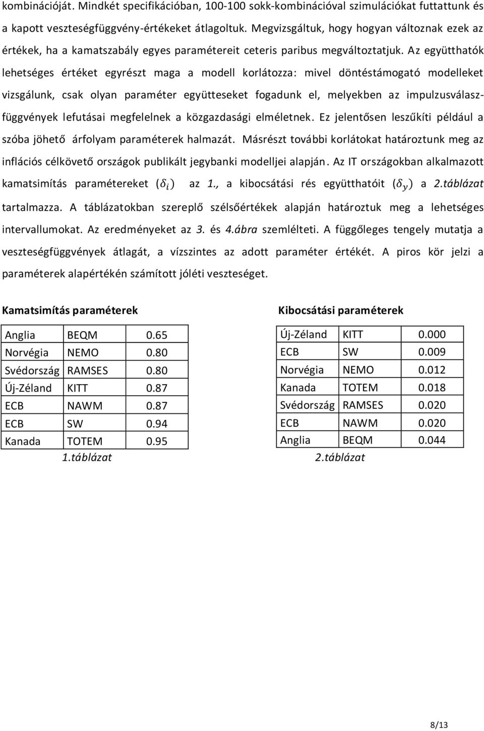 Az együtthatók lehetséges értéket egyrészt maga a modell korlátozza: mivel döntéstámogató modelleket vizsgálunk, csak olyan paraméter együtteseket fogadunk el, melyekben az impulzusválaszfüggvények