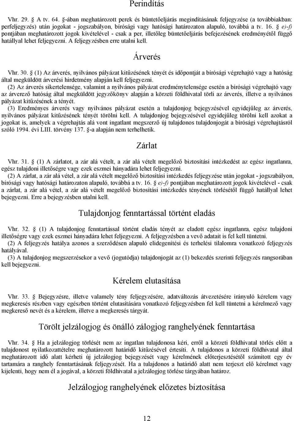 e)-f) pontjában meghatározott jogok kivételével - csak a per, iletőleg büntetőeljárás befejezésének eredményétől függő hatállyal lehet feljegyezni. A feljegyzésben erre utalni kell. Árverés Vhr. 30.