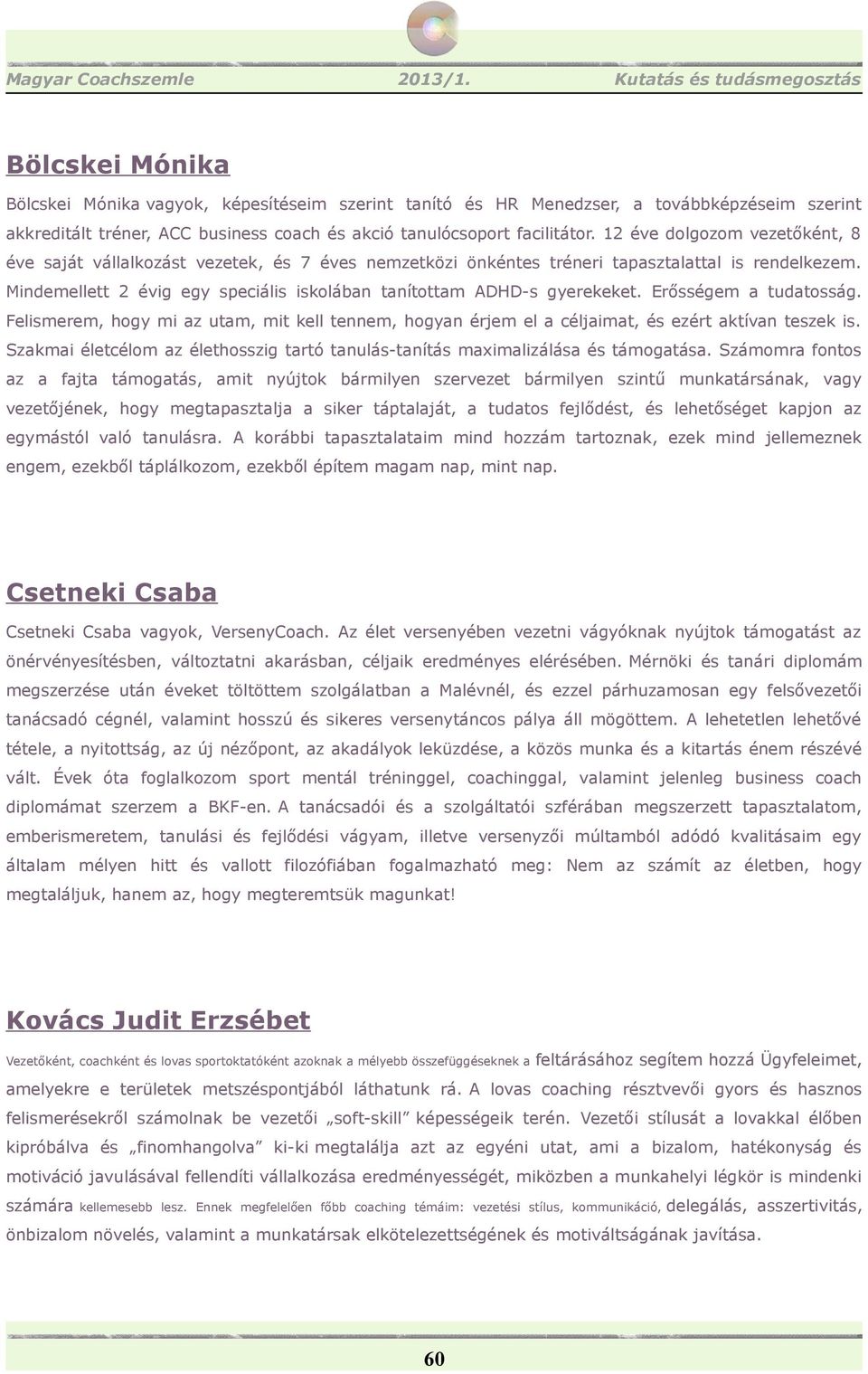 Mindemellett 2 évig egy speciális iskolában tanítottam ADHD-s gyerekeket. Erősségem a tudatosság. Felismerem, hogy mi az utam, mit kell tennem, hogyan érjem el a céljaimat, és ezért aktívan teszek is.