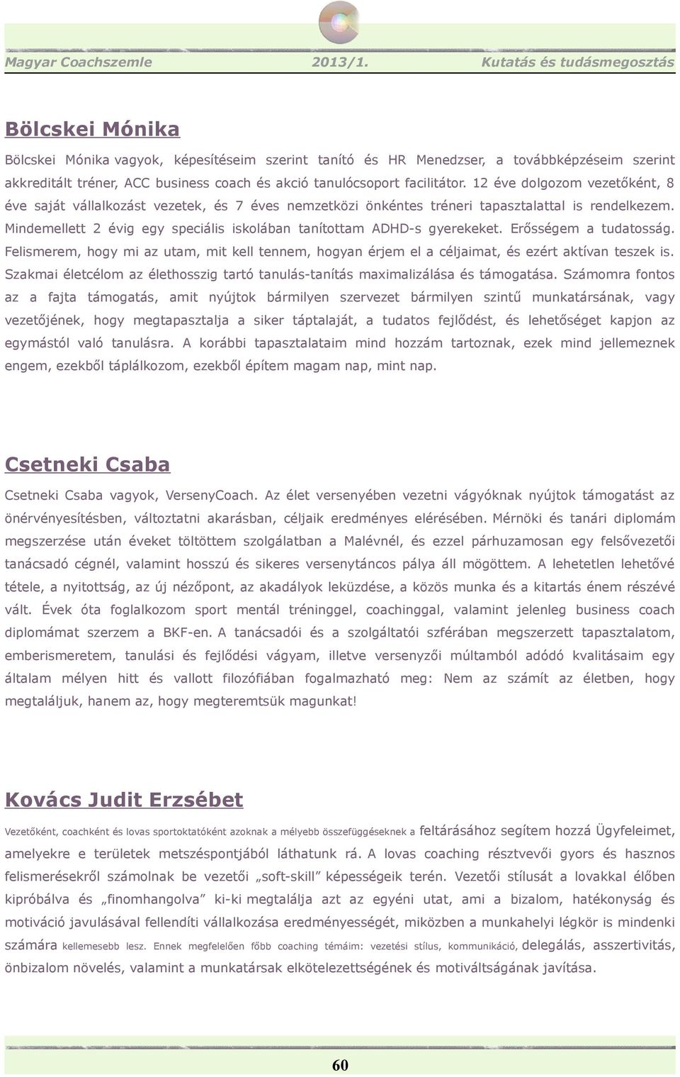 Mindemellett 2 évig egy speciális iskolában tanítottam ADHD-s gyerekeket. Erősségem a tudatosság. Felismerem, hogy mi az utam, mit kell tennem, hogyan érjem el a céljaimat, és ezért aktívan teszek is.