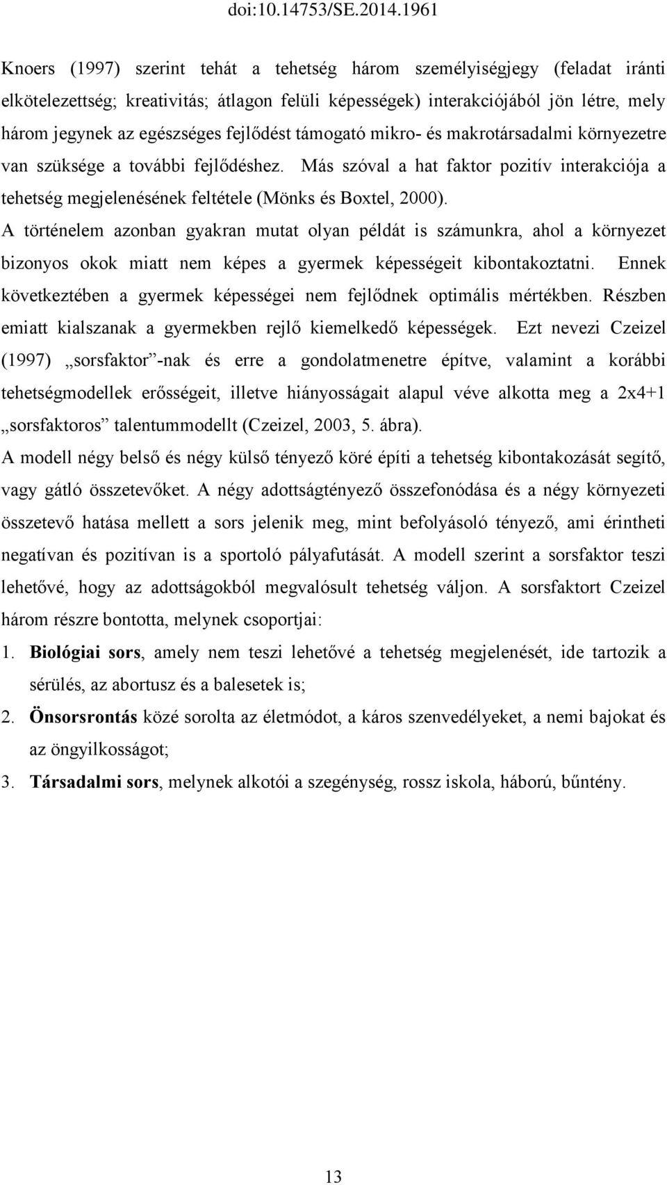 A történelem azonban gyakran mutat olyan példát is számunkra, ahol a környezet bizonyos okok miatt nem képes a gyermek képességeit kibontakoztatni.