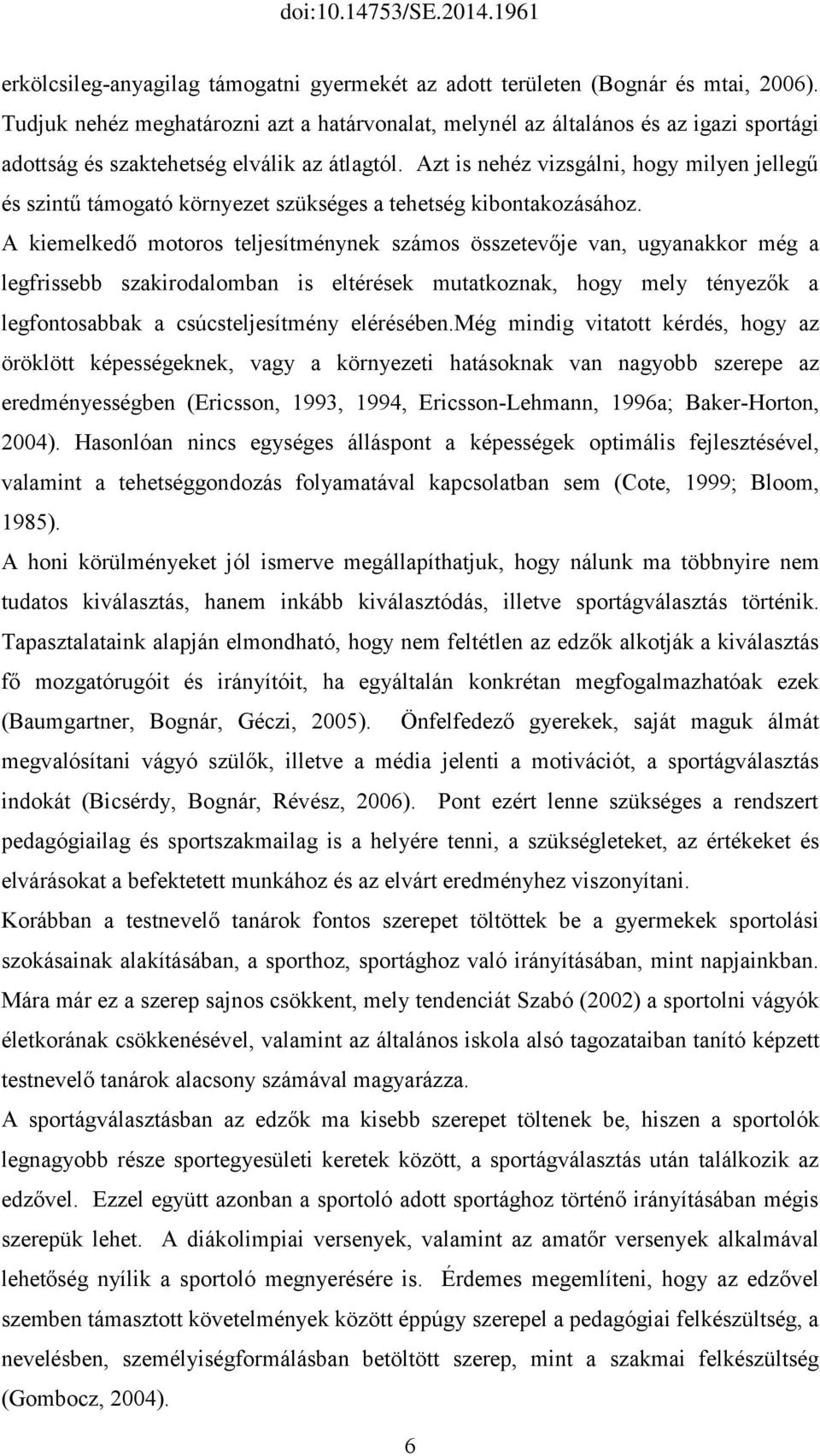 Azt is nehéz vizsgálni, hogy milyen jellegű és szintű támogató környezet szükséges a tehetség kibontakozásához.