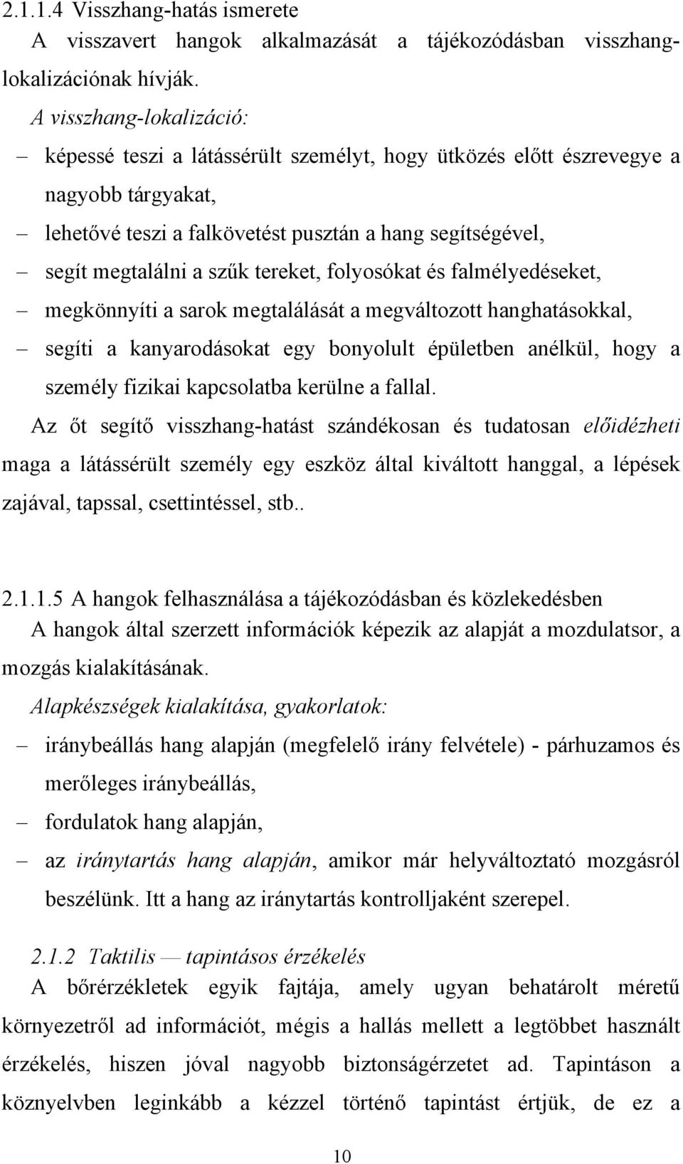 tereket, folyosókat és falmélyedéseket, megkönnyíti a sarok megtalálását a megváltozott hanghatásokkal, segíti a kanyarodásokat egy bonyolult épületben anélkül, hogy a személy fizikai kapcsolatba