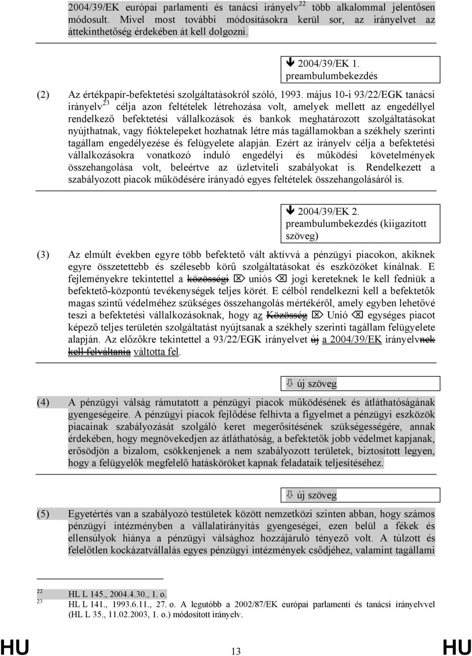 május 10-i 93/22/EGK tanácsi irányelv 23 célja azon feltételek létrehozása volt, amelyek mellett az engedéllyel rendelkező befektetési vállalkozások és bankok meghatározott szolgáltatásokat