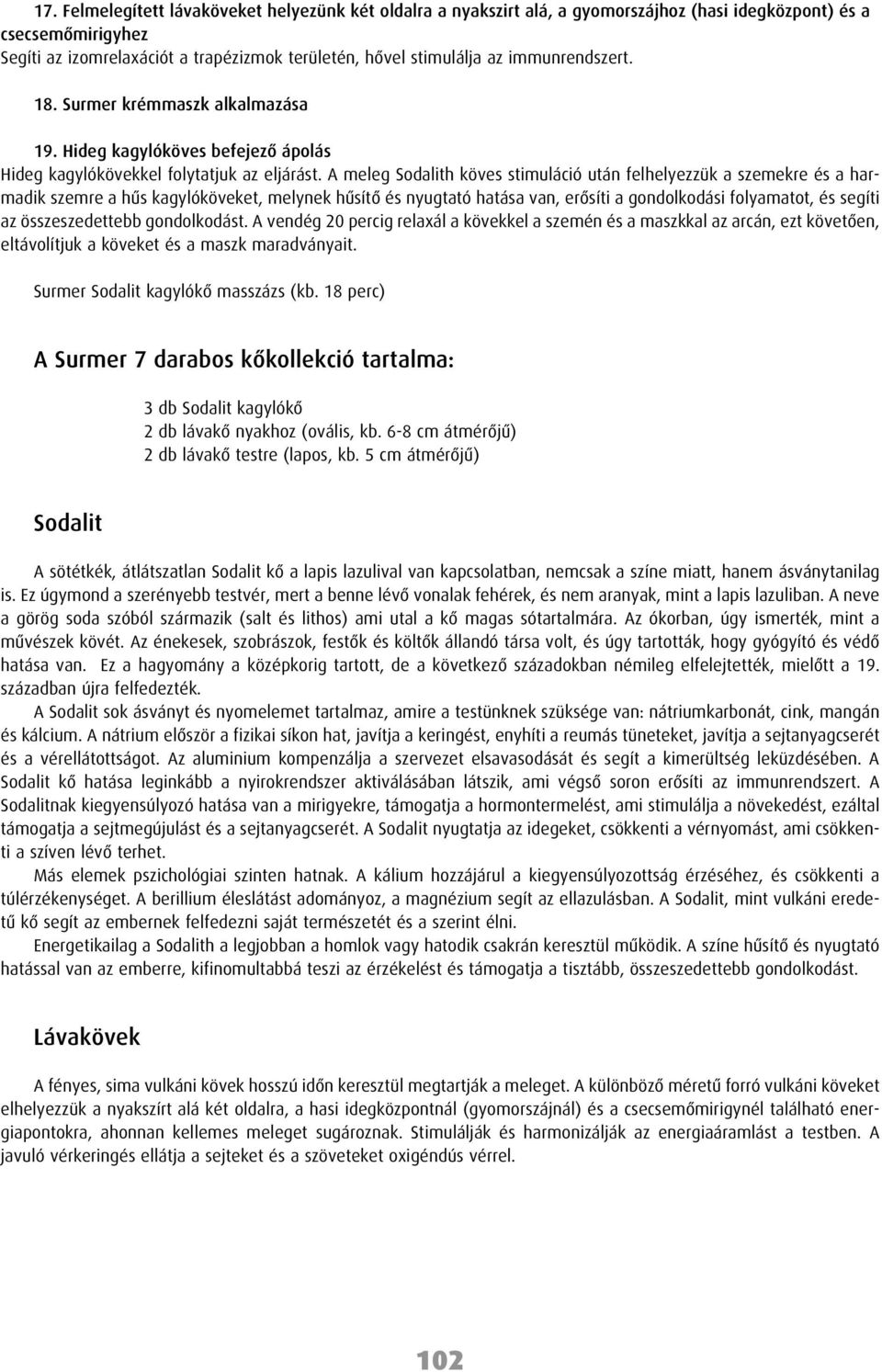A meleg Sodalith köves stimuláció után felhelyezzük a szemekre és a harmadik szemre a hûs kagylóköveket, melynek hûsítô és nyugtató hatása van, erôsíti a gondolkodási folyamatot, és segíti az