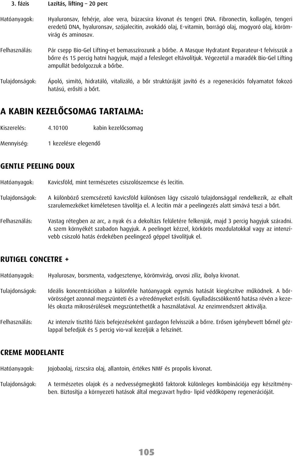 A Masque Hydratant Reparateur-t felvisszük a bôrre és 15 percig hatni hagyjuk, majd a felesleget eltávolítjuk. Végezetül a maradék Bio-Gel Lifting ampullát bedolgozzuk a bôrbe.