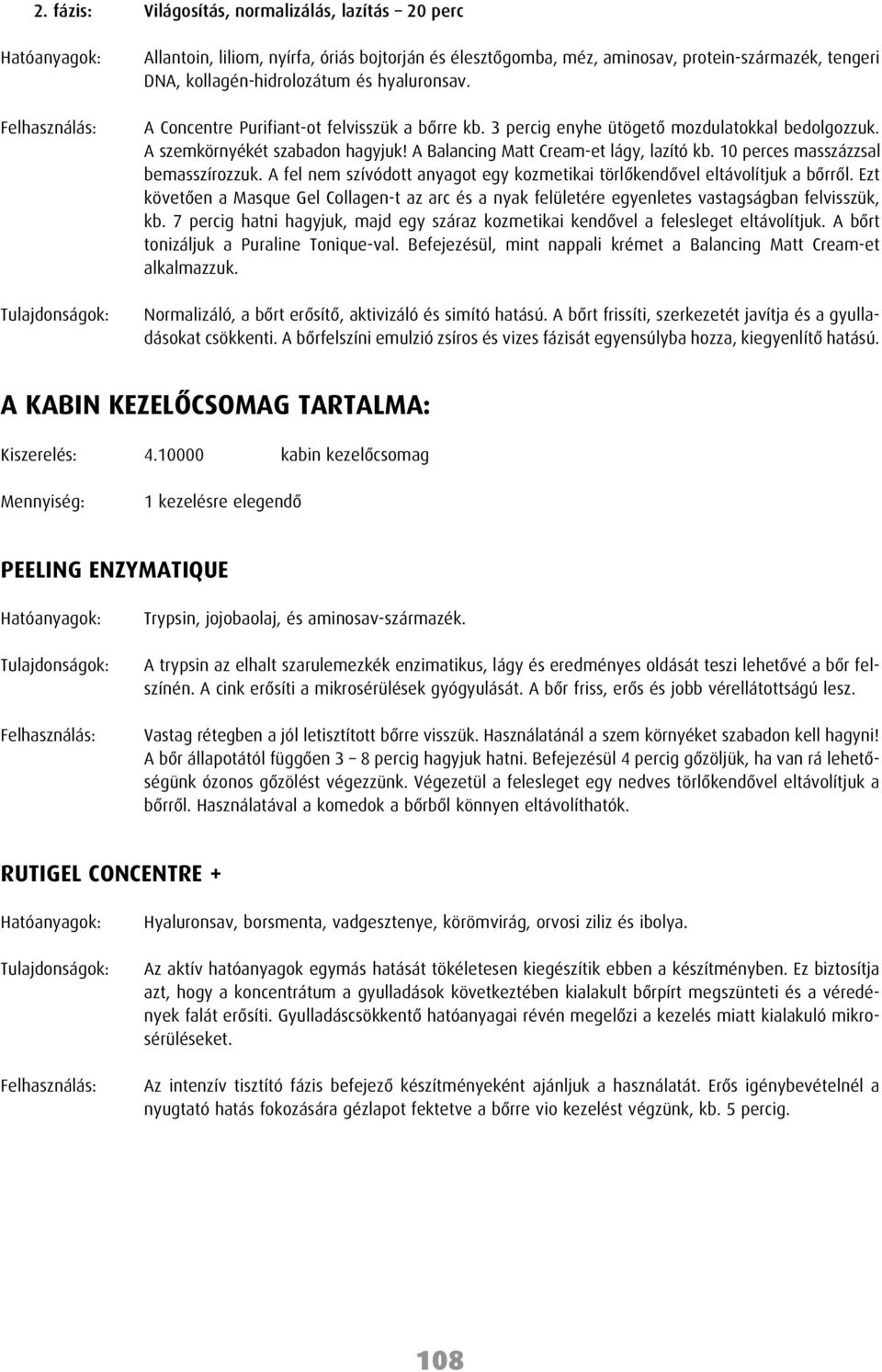 10 perces masszázzsal bemasszírozzuk. A fel nem szívódott anyagot egy kozmetikai törlôkendôvel eltávolítjuk a bôrrôl.
