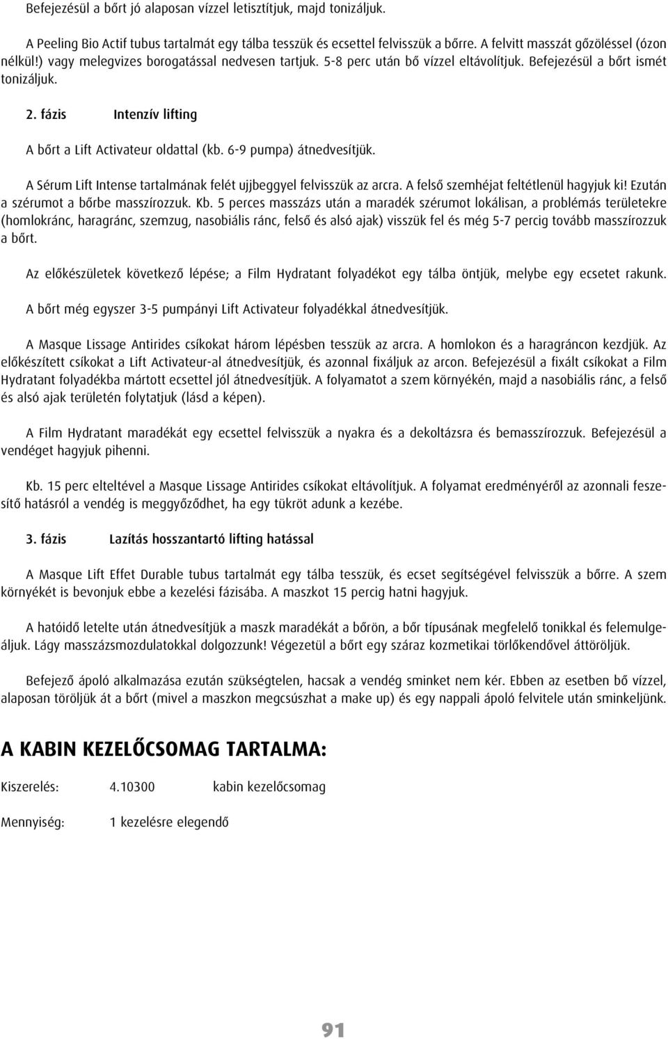 6-9 pumpa) átnedvesítjük. A Sérum Lift Intense tartalmának felét ujjbeggyel felvisszük az arcra. A felsô szemhéjat feltétlenül hagyjuk ki! Ezután a szérumot a bôrbe masszírozzuk. Kb.