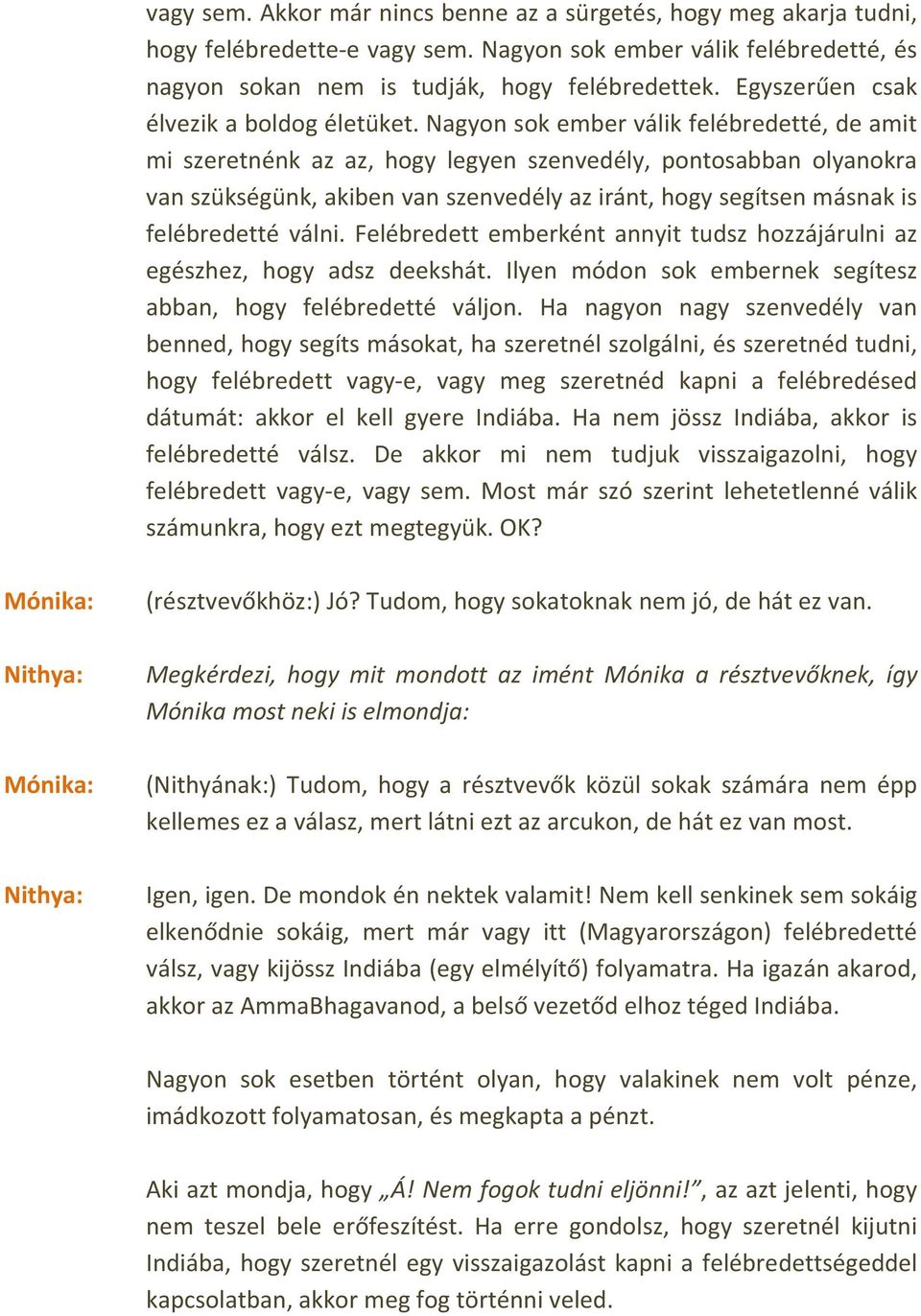 Nagyon sok ember válik felébredetté, de amit mi szeretnénk az az, hogy legyen szenvedély, pontosabban olyanokra van szükségünk, akiben van szenvedély az iránt, hogy segítsen másnak is felébredetté