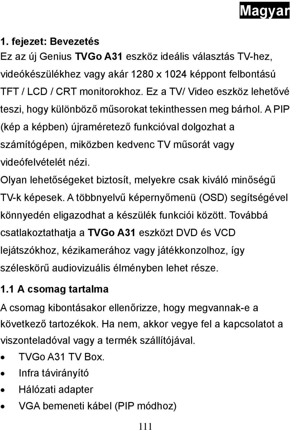 A PIP (kép a képben) újraméretező funkcióval dolgozhat a számítógépen, miközben kedvenc TV műsorát vagy videófelvételét nézi. Olyan lehetőségeket biztosít, melyekre csak kiváló minőségű TV-k képesek.