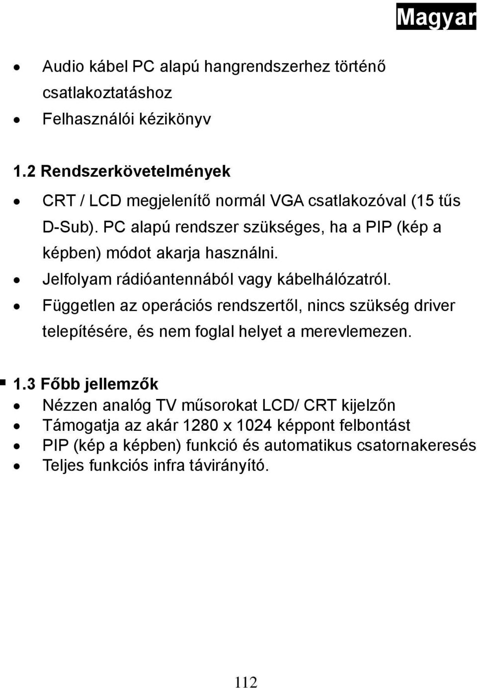 PC alapú rendszer szükséges, ha a PIP (kép a képben) módot akarja használni. Jelfolyam rádióantennából vagy kábelhálózatról.