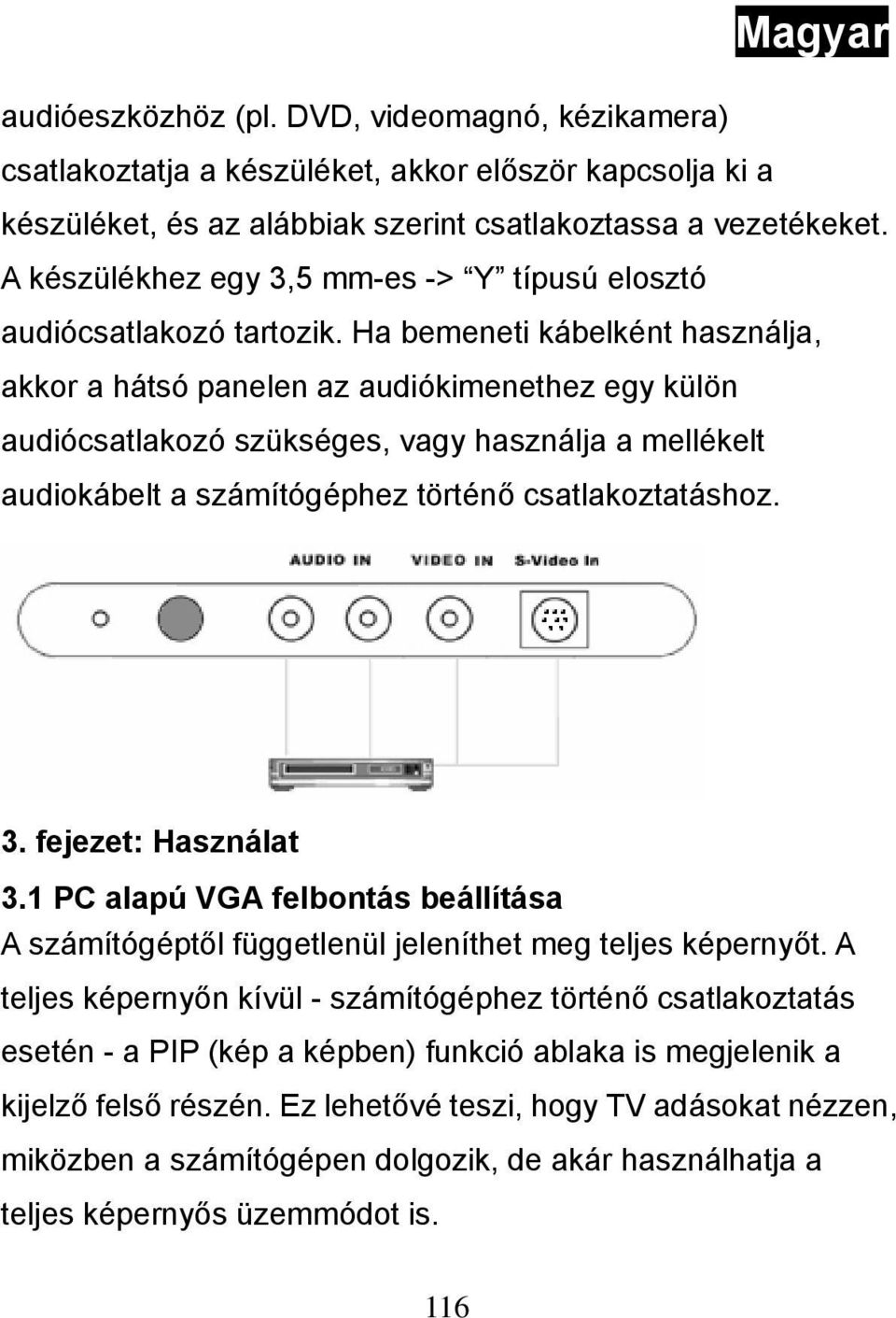 Ha bemeneti kábelként használja, akkor a hátsó panelen az audiókimenethez egy külön audió szükséges, vagy használja a mellékelt audiokábelt a számítógéphez történő csatlakoztatáshoz. 3.