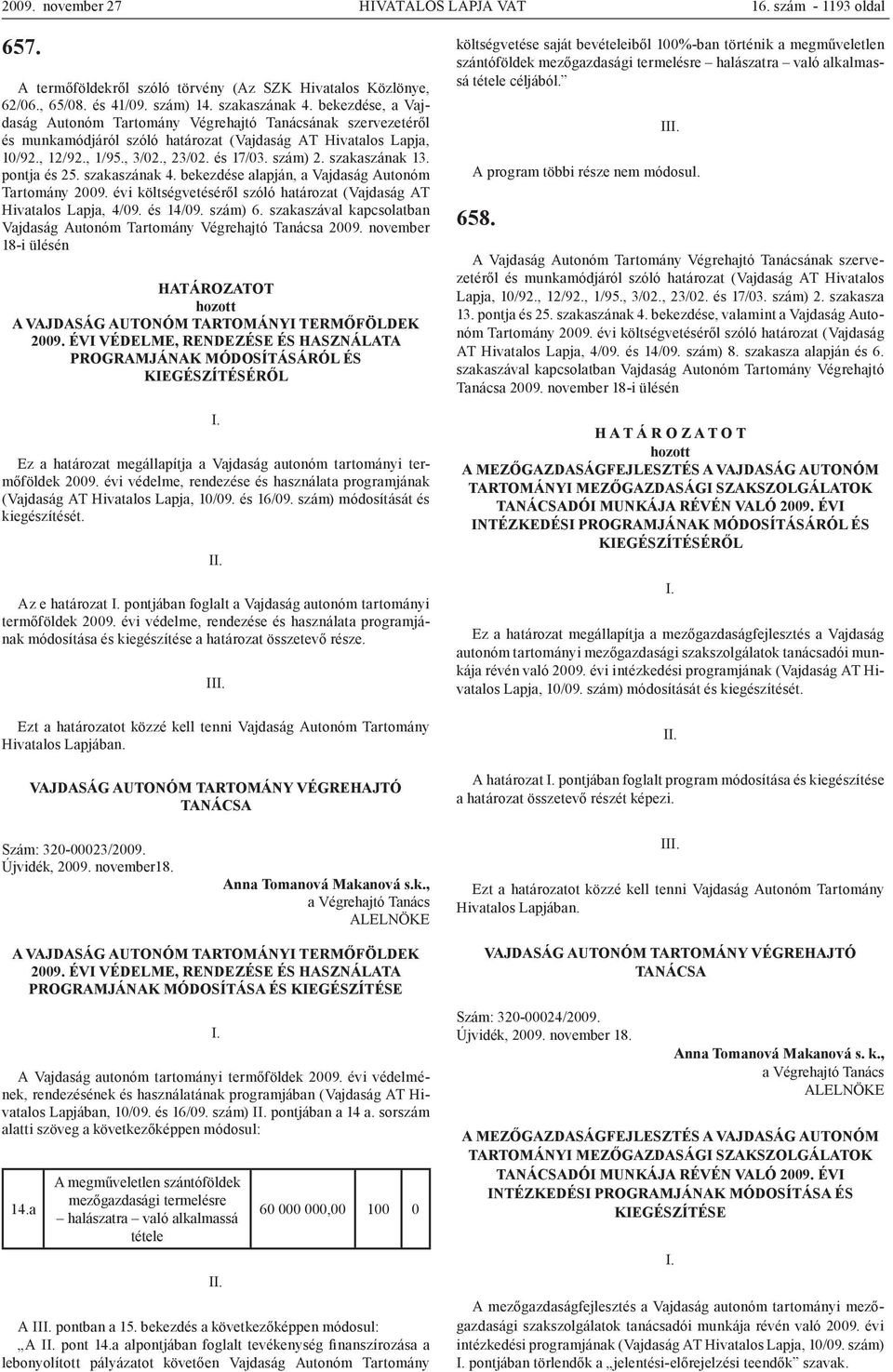 szakaszának 13. pontja és 25. szakaszának 4. bekezdése alapján, a Vajdaság Autonóm Tartomány 2009. évi költségvetéséről szóló határozat (Vajdaság AT Hivatalos Lapja, 4/09. és 14/09. szám) 6.
