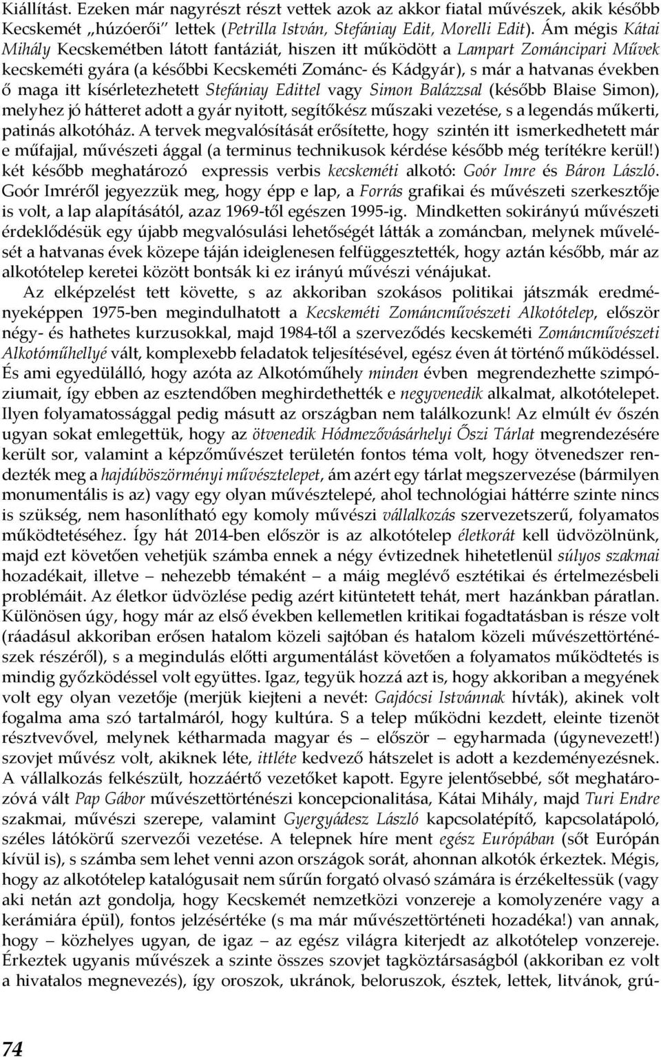 kísérletezhetett Stefániay Edittel vagy Simon Balázzsal (később Blaise Simon), melyhez jó hátteret adott a gyár nyitott, segítőkész műszaki vezetése, s a legendás műkerti, patinás alkotóház.