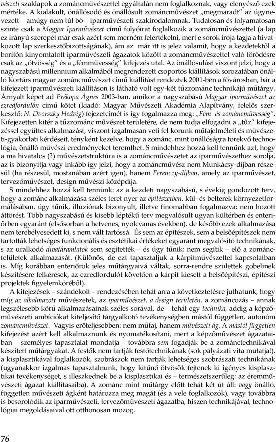 Tudatosan és folyamatosan szinte csak a Magyar Iparművészet című folyóirat foglalkozik a zománcművészettel (a lap ez irányú szerepét már csak azért sem merném felértékelni, mert e sorok írója tagja a
